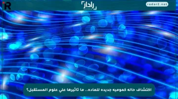 اكتشاف حالة كمومية جديدة للمادة.. ما تأثيرها على علوم المستقبل؟